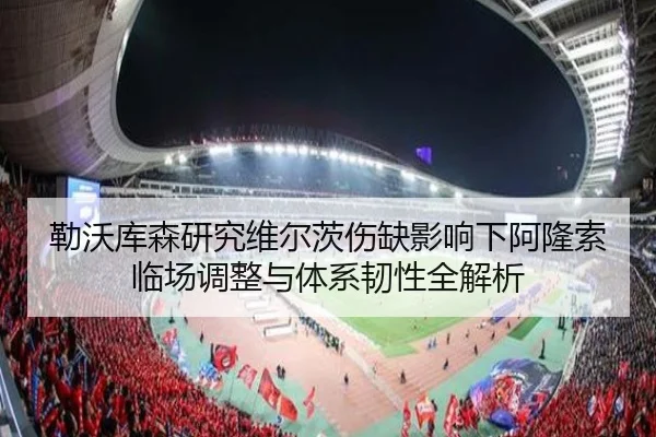 勒沃库森研究维尔茨伤缺影响下阿隆索临场调整与体系韧性全解析